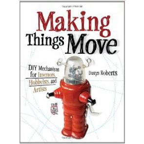 Making Things Move DIY Mechanisms for Inventors, Hobbyists, and Artists