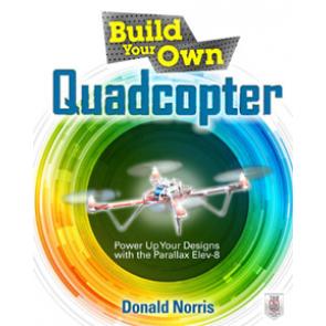 Build Your Own Quadcopter: Power Up Your Designs with the Parallax Elev-8